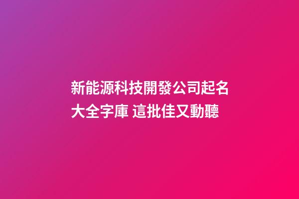新能源科技開發公司起名大全字庫 這批佳又動聽-第1張-公司起名-玄機派